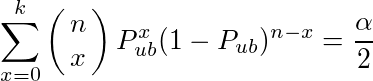 \sum_{x=0}^{k}\pmatrix{n \cr x}P_{ub}^x (1-P_{ub})^{n-x}=\frac{\alpha}{2}