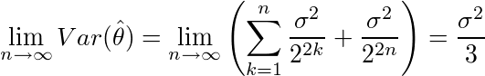 ¥lim_{n¥rightarrow¥infty}Var(¥hat{¥theta})=¥lim_{n¥rightarrow¥infty}¥left(¥sum_{k=1}^{n}¥frac{¥sigma^2}{2^{2k}}+¥frac{¥sigma^2}{2^{2n}}¥right)=¥frac{¥sigma^2}{3}