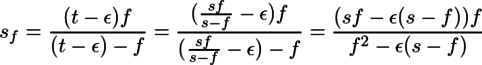 s_f=\frac{(t-\epsilon)f}{(t-\epsilon)-f}=\frac{(\frac{sf}{s-f}-\epsilon)f}{(\frac{sf}{s-f}-\epsilon)-f}=\frac{(sf-\epsilon(s-f))f}{f^2-\epsilon(s-f)}