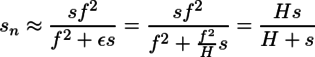 s_n\approx\frac{sf^2}{f^2+\epsilon s}=\frac{sf^2}{f^2+\frac{f^2}{H}s}=\frac{Hs}{H+s}