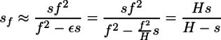 s_f\approx\frac{sf^2}{f^2-\epsilon s}=\frac{sf^2}{f^2-\frac{f^2}{H}s}=\frac{Hs}{H-s}