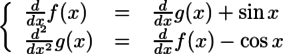 \left\{ \begin{array}{lll} \frac{d}{dx}f(x) & = & \frac{d}{dx}g(x)+\sin{x} \\ \frac{d^2}{dx^2}g(x) & = & \frac{d}{dx}f(x)-\cos{x} \end{array} \right.